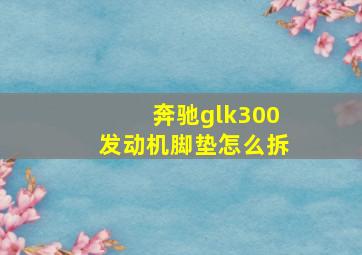 奔驰glk300发动机脚垫怎么拆