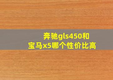 奔驰gls450和宝马x5哪个性价比高