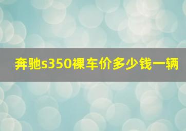 奔驰s350裸车价多少钱一辆