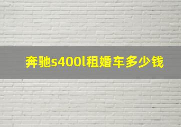 奔驰s400l租婚车多少钱