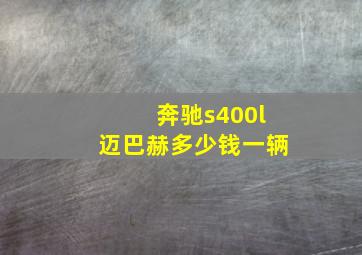 奔驰s400l迈巴赫多少钱一辆