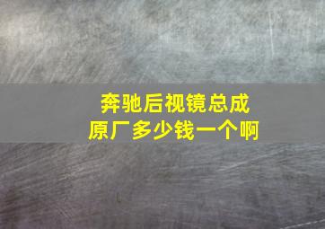 奔驰后视镜总成原厂多少钱一个啊