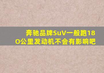 奔驰品牌SuV一般跑18O公里发动机不会有影响吧