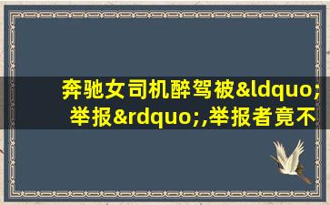 奔驰女司机醉驾被“举报”,举报者竟不是人!