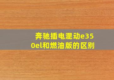 奔驰插电混动e350el和燃油版的区别