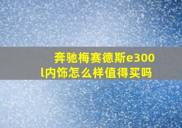 奔驰梅赛德斯e300l内饰怎么样值得买吗