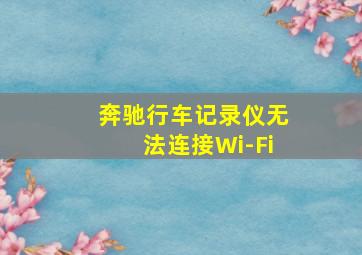 奔驰行车记录仪无法连接Wi-Fi