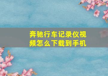 奔驰行车记录仪视频怎么下载到手机