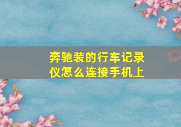 奔驰装的行车记录仪怎么连接手机上