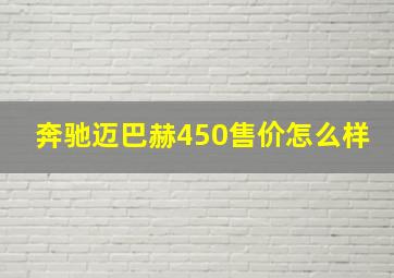 奔驰迈巴赫450售价怎么样