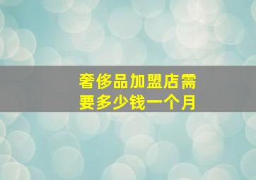 奢侈品加盟店需要多少钱一个月