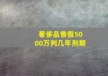 奢侈品售假5000万判几年刑期