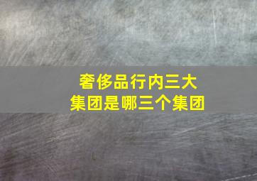 奢侈品行内三大集团是哪三个集团