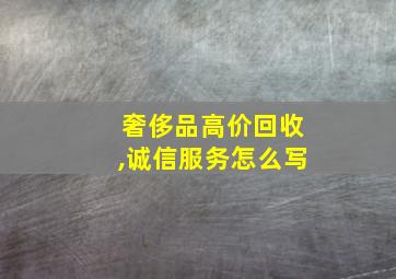 奢侈品高价回收,诚信服务怎么写