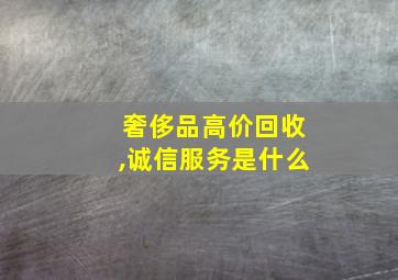 奢侈品高价回收,诚信服务是什么