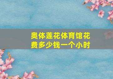 奥体莲花体育馆花费多少钱一个小时