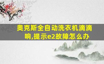 奥克斯全自动洗衣机滴滴响,提示e2故障怎么办