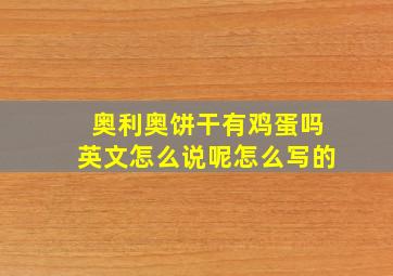 奥利奥饼干有鸡蛋吗英文怎么说呢怎么写的