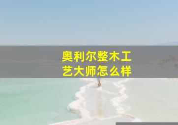 奥利尔整木工艺大师怎么样