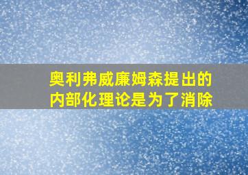 奥利弗威廉姆森提出的内部化理论是为了消除