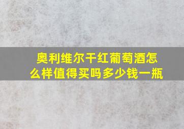 奥利维尔干红葡萄酒怎么样值得买吗多少钱一瓶