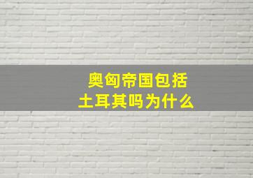 奥匈帝国包括土耳其吗为什么