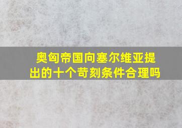 奥匈帝国向塞尔维亚提出的十个苛刻条件合理吗