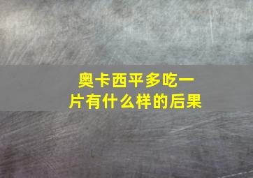 奥卡西平多吃一片有什么样的后果