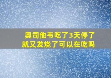 奥司他韦吃了3天停了就又发烧了可以在吃吗