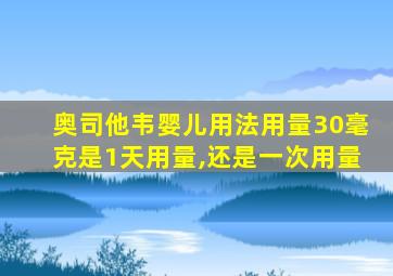 奥司他韦婴儿用法用量30毫克是1天用量,还是一次用量