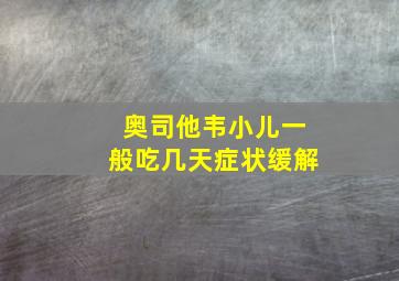 奥司他韦小儿一般吃几天症状缓解