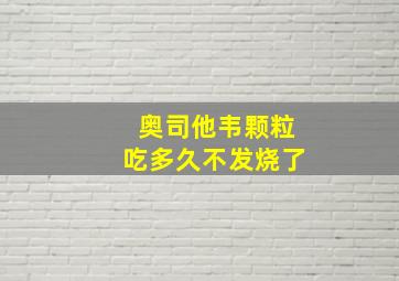 奥司他韦颗粒吃多久不发烧了