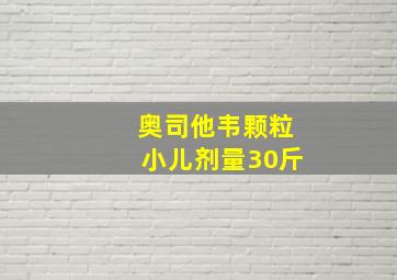 奥司他韦颗粒小儿剂量30斤