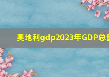 奥地利gdp2023年GDP总量