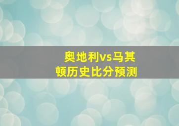 奥地利vs马其顿历史比分预测