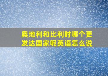 奥地利和比利时哪个更发达国家呢英语怎么说