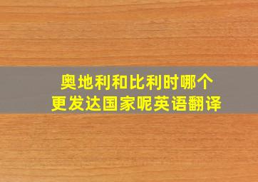 奥地利和比利时哪个更发达国家呢英语翻译