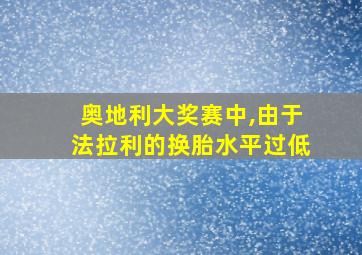 奥地利大奖赛中,由于法拉利的换胎水平过低