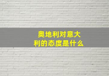 奥地利对意大利的态度是什么