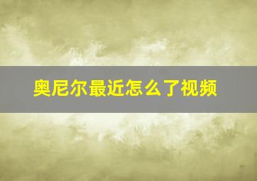 奥尼尔最近怎么了视频