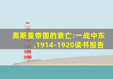 奥斯曼帝国的衰亡:一战中东,1914-1920读书报告