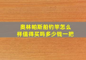 奥林帕斯船钓竿怎么样值得买吗多少钱一把