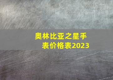 奥林比亚之星手表价格表2023