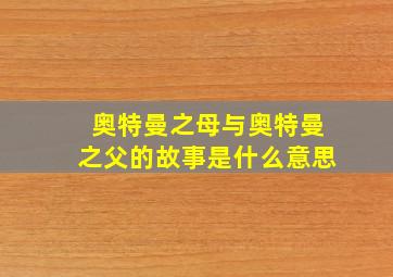 奥特曼之母与奥特曼之父的故事是什么意思