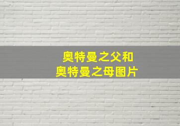 奥特曼之父和奥特曼之母图片