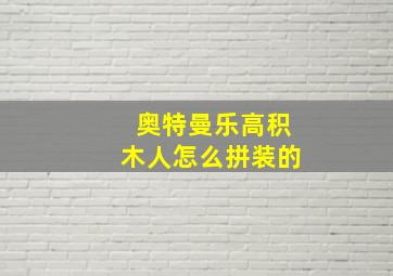 奥特曼乐高积木人怎么拼装的