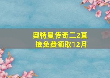 奥特曼传奇二2直接免费领取12月