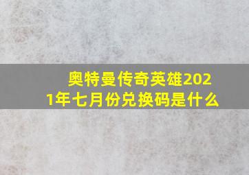 奥特曼传奇英雄2021年七月份兑换码是什么