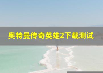 奥特曼传奇英雄2下载测试