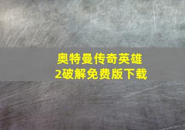 奥特曼传奇英雄2破解免费版下载